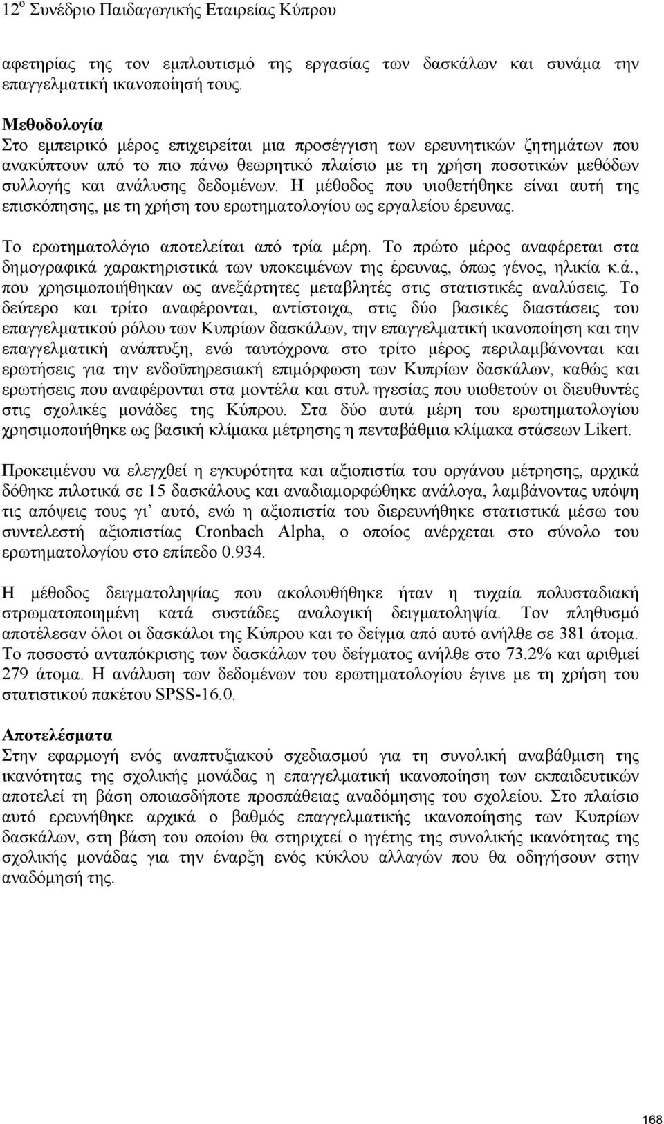 Η μέθοδος που υιοθετήθηκε είναι αυτή της επισκόπησης, με τη χρήση του ερωτηματολογίου ως εργαλείου έρευνας. Το ερωτηματολόγιο αποτελείται από τρία μέρη.