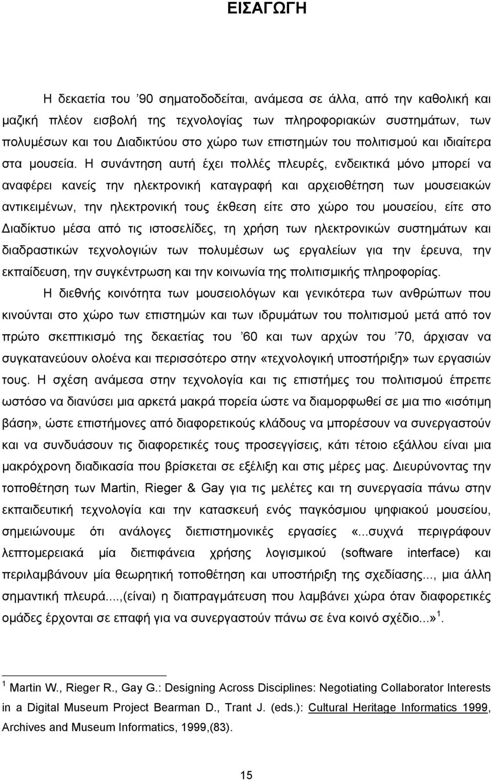 Η συνάντηση αυτή έχει πολλές πλευρές, ενδεικτικά µόνο µπορεί να αναφέρει κανείς την ηλεκτρονική καταγραφή και αρχειοθέτηση των µουσειακών αντικειµένων, την ηλεκτρονική τους έκθεση είτε στο χώρο του