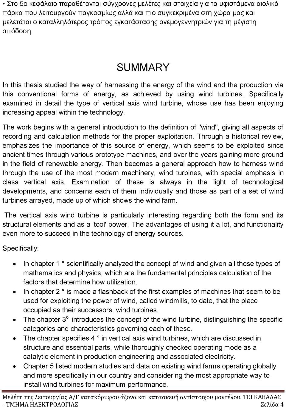 SUMMARY In this thesis studied the way of harnessing the energy of the wind and the production via this conventional forms of energy, as achieved by using wind turbines.