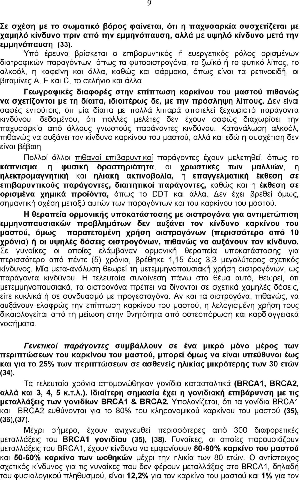 είναι τα ρετινοειδή, οι βιταμίνες Α, Ε και C, το σελήνιο και άλλα. Γεωγραφικές διαφορές στην επίπτωση καρκίνου του μαστού πιθανώς να σχετίζονται με τη δίαιτα, ιδιαιτέρως δε, με την πρόσληψη λίπους.