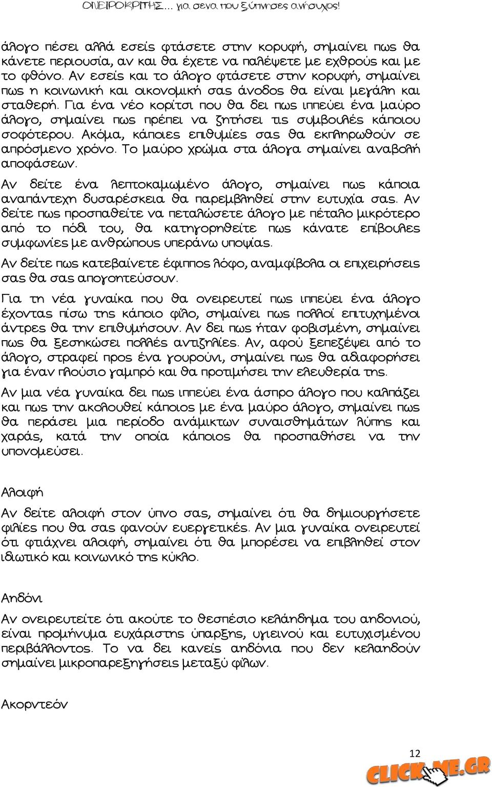 Αια ένα νέο κορίτσι που θα δει πως ιππεύει ένα μαύρο άλογο, σημαίνει πως πρέπει να ζητήσει τις συμβουλές κάποιου σοφότερου. Ώκόμα, κάποιες επιθυμίες σας θα εκπληρωθούν σε απρόσμενο χρόνο.