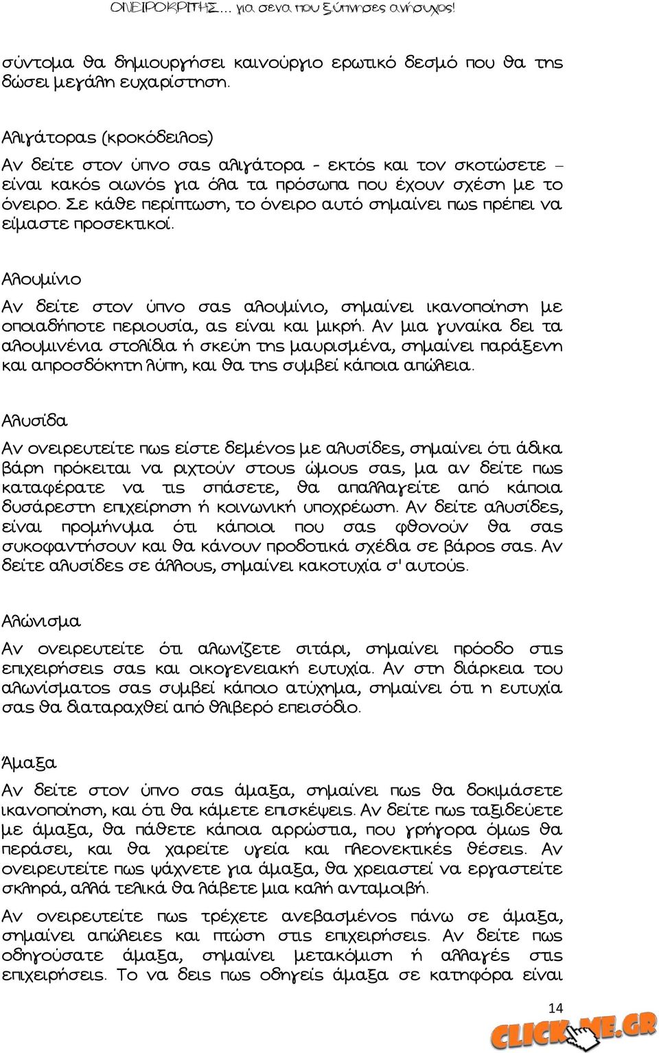 Πε κάθε περίπτωση, το όνειρο αυτό σημαίνει πως πρέπει να είμαστε προσεκτικοί. Ώλουμίνιο Ών δείτε στον ύπνο σας αλουμίνιο, σημαίνει ικανοποίηση με οποιαδήποτε περιουσία, ας είναι και μικρή.