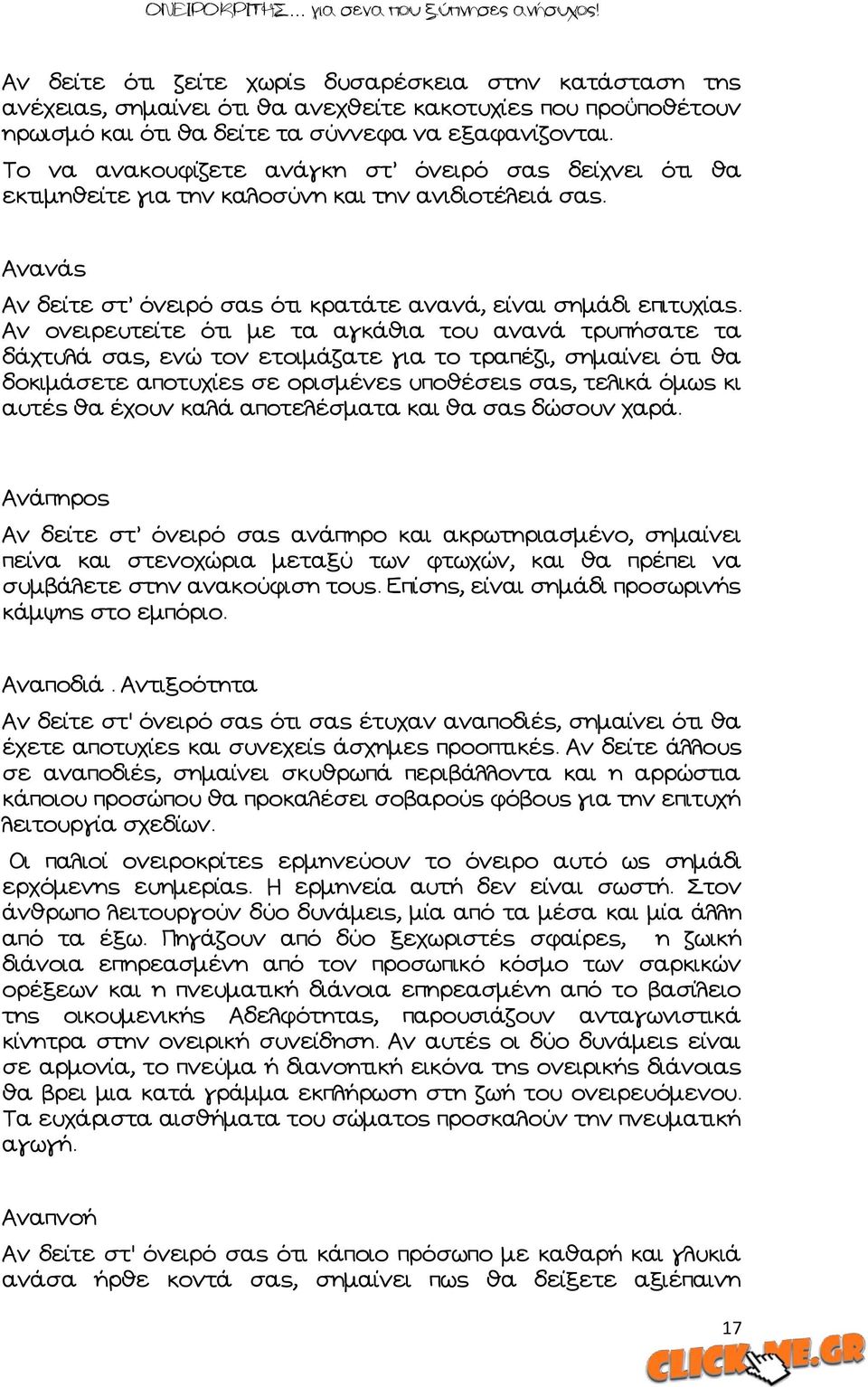 Ών ονειρευτείτε ότι με τα αγκάθια του ανανά τρυπήσατε τα δάχτυλά σας, ενώ τον ετοιμάζατε για το τραπέζι, σημαίνει ότι θα δοκιμάσετε αποτυχίες σε ορισμένες υποθέσεις σας, τελικά όμως κι αυτές θα έχουν