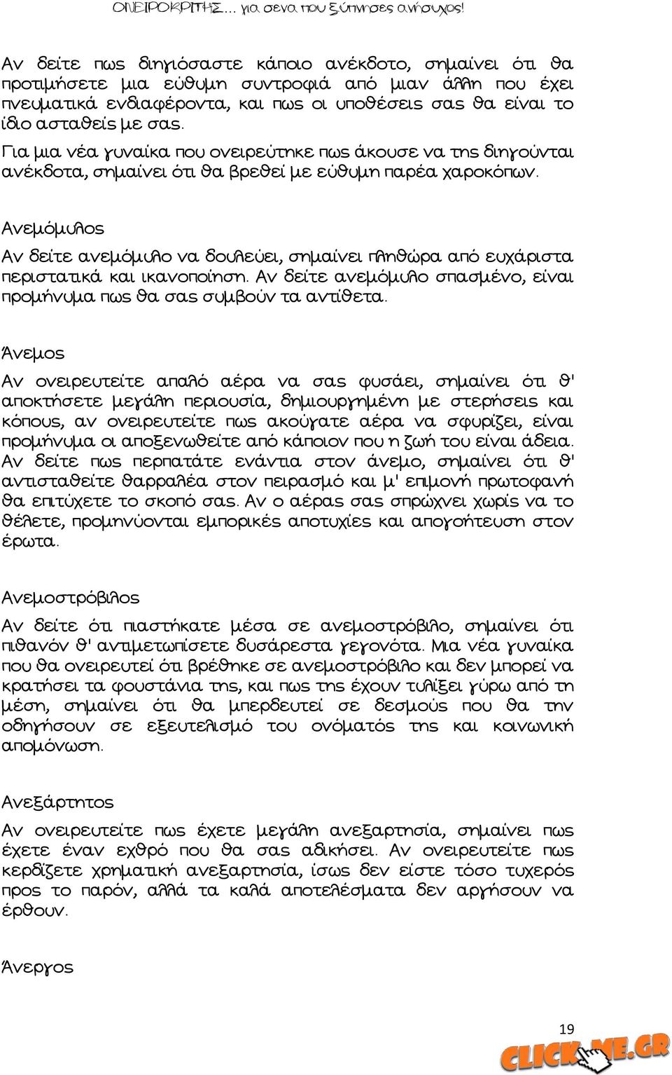 Ώνεμόμυλος Ών δείτε ανεμόμυλο να δουλεύει, σημαίνει πληθώρα από ευχάριστα περιστατικά και ικανοποίηση. Ών δείτε ανεμόμυλο σπασμένο, είναι προμήνυμα πως θα σας συμβούν τα αντίθετα.