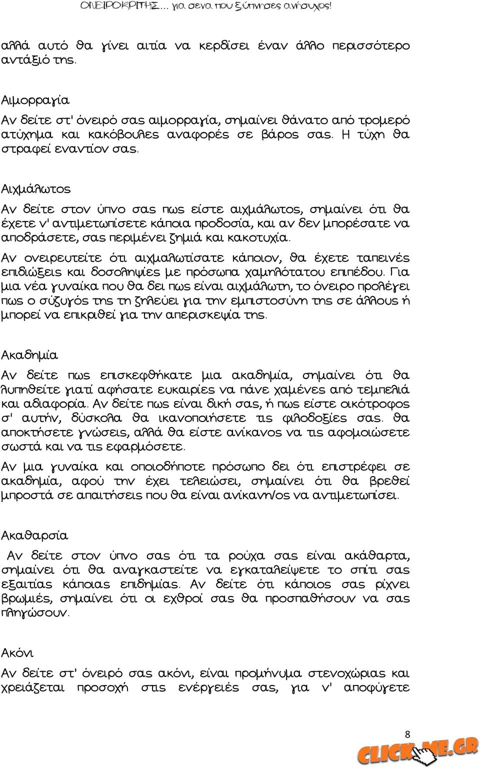 Ώιχμάλωτος Ών δείτε στον ύπνο σας πως είστε αιχμάλωτος, σημαίνει ότι θα έχετε ν' αντιμετωπίσετε κάποια προδοσία, και αν δεν μπορέσατε να αποδράσετε, σας περιμένει ζημιά και κακοτυχία.