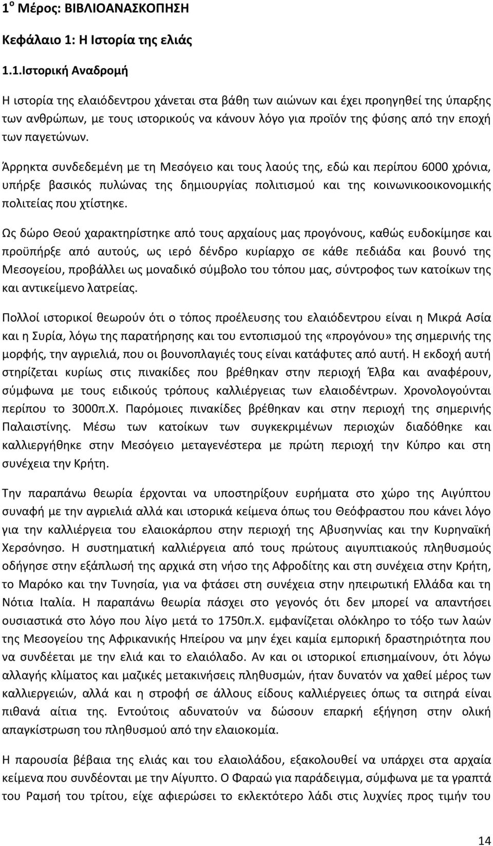 Άρρηκτα συνδεδεμένη με τη Μεσόγειο και τους λαούς της, εδώ και περίπου 6000 χρόνια, υπήρξε βασικός πυλώνας της δημιουργίας πολιτισμού και της κοινωνικοοικονομικής πολιτείας που χτίστηκε.