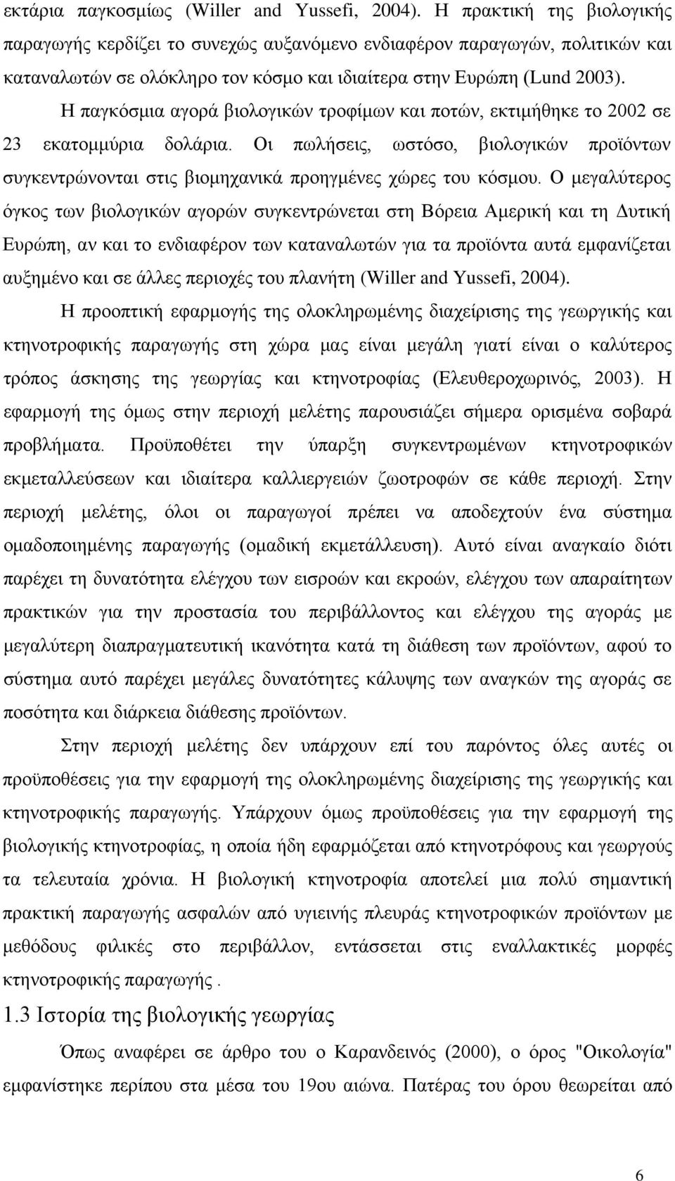 Η παγκόσμια αγορά βιολογικών τροφίμων και ποτών, εκτιμήθηκε το 2002 σε 23 εκατομμύρια δολάρια. Οι πωλήσεις, ωστόσο, βιολογικών προϊόντων συγκεντρώνονται στις βιομηχανικά προηγμένες χώρες του κόσμου.