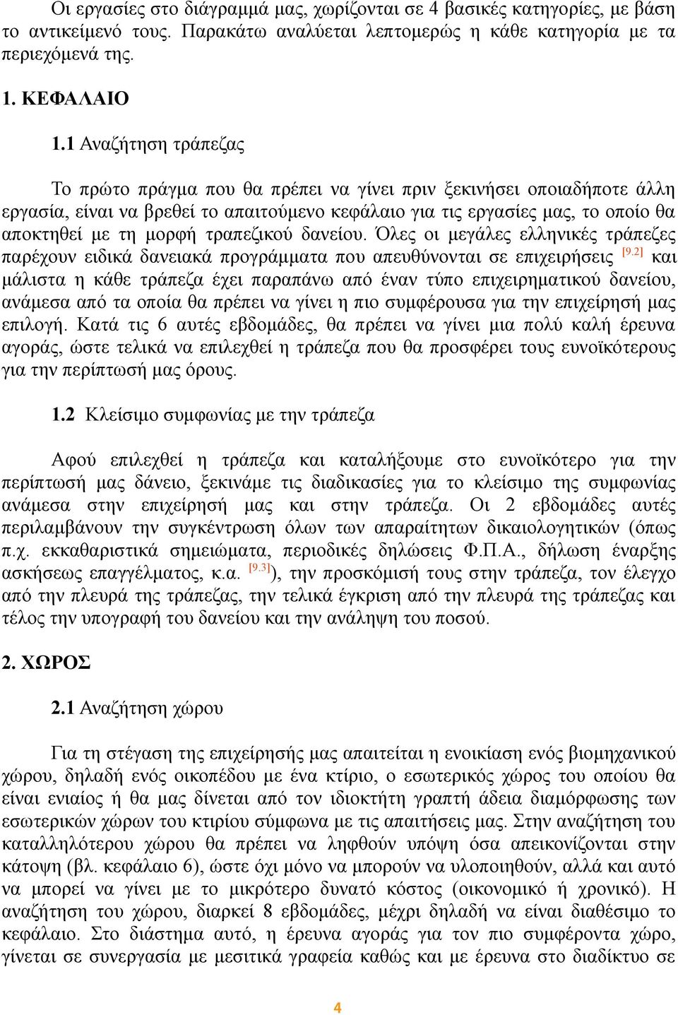 τραπεζικού δανείου. Όλες οι μεγάλες ελληνικές τράπεζες παρέχουν ειδικά δανειακά προγράμματα που απευθύνονται σε επιχειρήσεις [9.