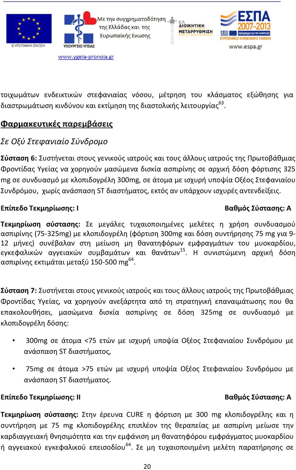 αρχική δόση φόρτισης 325 mg σε συνδυασμό με κλοπιδογρέλη 300mg, σε άτομα με ισχυρή υποψία Οξέος Στεφανιαίου Συνδρόμου, χωρίς ανάσπαση ST διαστήματος, εκτός αν υπάρχουν ισχυρές αντενδείξεις.