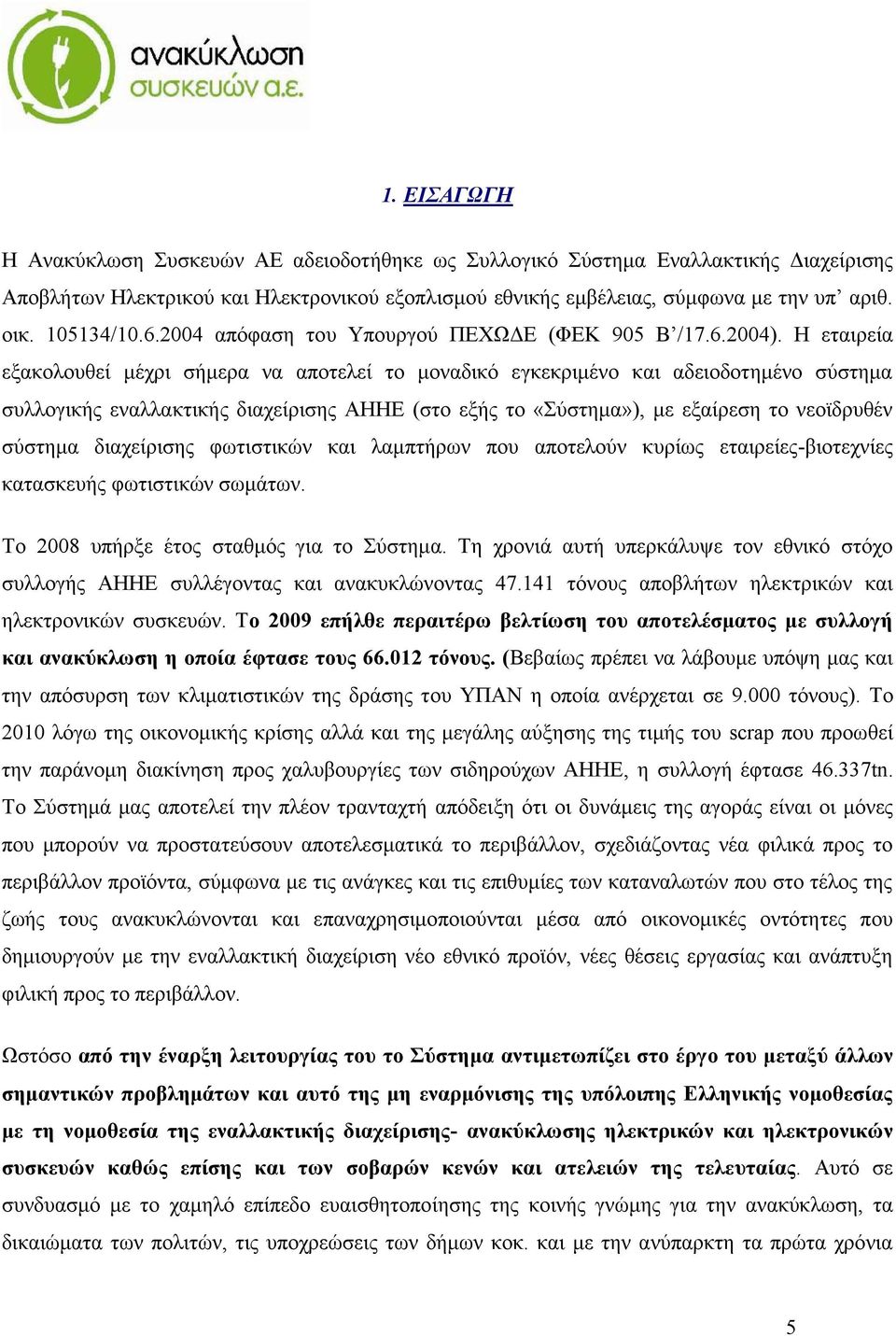 Η εταιρεία εξακολουθεί μέχρι σήμερα να αποτελεί το μοναδικό εγκεκριμένο και αδειοδοτημένο σύστημα συλλογικής εναλλακτικής διαχείρισης ΑΗΗΕ (στο εξής το «Σύστημα»), με εξαίρεση το νεοϊδρυθέν σύστημα