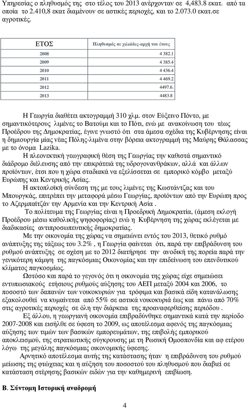 στον Εύξεινο Πόντο, µε σηµαντικότερους λιµένες το Βατούµι και το Πότι, ενώ µε ανακοίνωση του τέως Προέδρου της ηµοκρατίας, έγινε γνωστό ότι στα άµεσα σχέδια της Κυβέρνησης είναι η δηµιουργία µίας