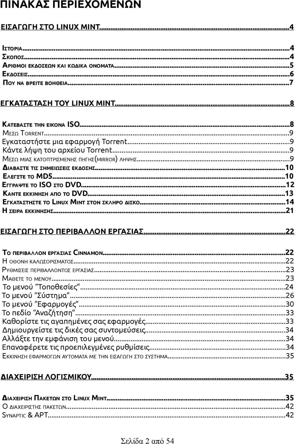 ..9 ΔΙΑΒΑΣΤΕ ΤΙΣ ΣΗΜΕΙΩΣΕΙΣ ΕΚΔΟΣΗΣ...10 ΕΛΕΓΞΤΕ ΤΟ MD5...10 ΕΓΓΡΑΨΤΕ ΤΟ ISO ΣΤΟ DVD...12 ΚΑΝΤΕ ΕΚΚΙΝΗΣΗ ΑΠΟ ΤΟ DVD...13 ΕΓΚΑΤΑΣΤΗΣΤΕ ΤΟ LINUX MINT ΣΤΟΝ ΣΚΛΗΡΟ ΔΙΣΚΟ...14 Η ΣΕΙΡΑ ΕΚΚΙΝΗΣΗΣ.