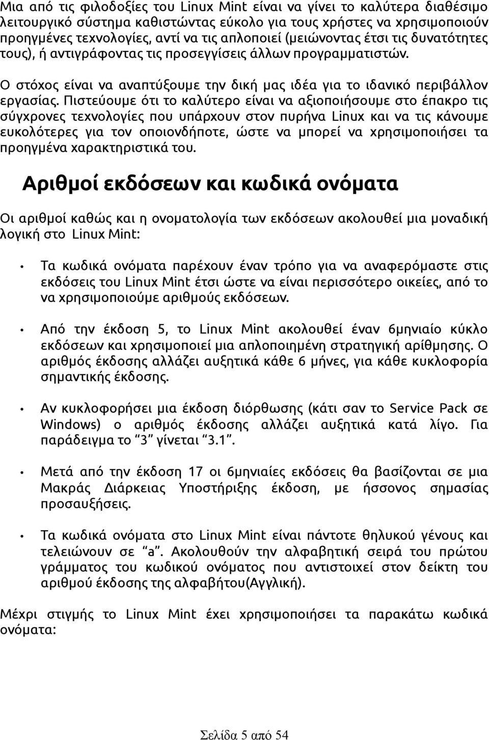 Πιστεύουμε ότι το καλύτερο είναι να αξιοποιήσουμε στο έπακρο τις σύγχρονες τεχνολογίες που υπάρχουν στον πυρήνα Linux και να τις κάνουμε ευκολότερες για τον οποιονδήποτε, ώστε να μπορεί να