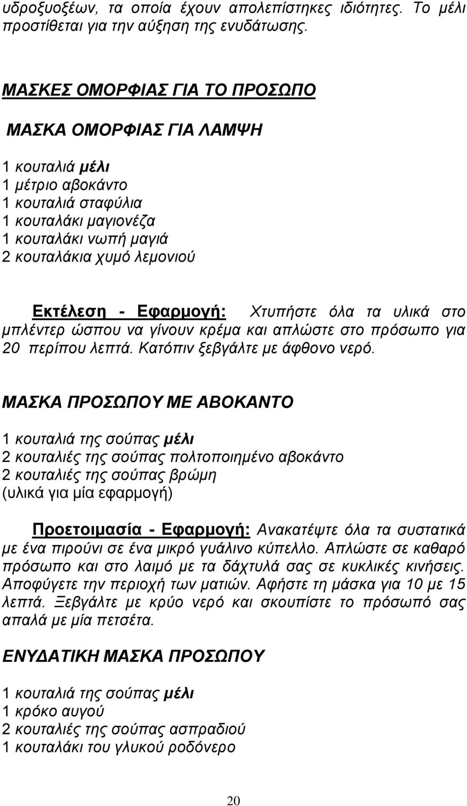 Εφαρμογή: Χτυπήστε όλα τα υλικά στο μπλέντερ ώσπου να γίνουν κρέμα και απλώστε στο πρόσωπο για 20 περίπου λεπτά. Κατόπιν ξεβγάλτε με άφθονο νερό.