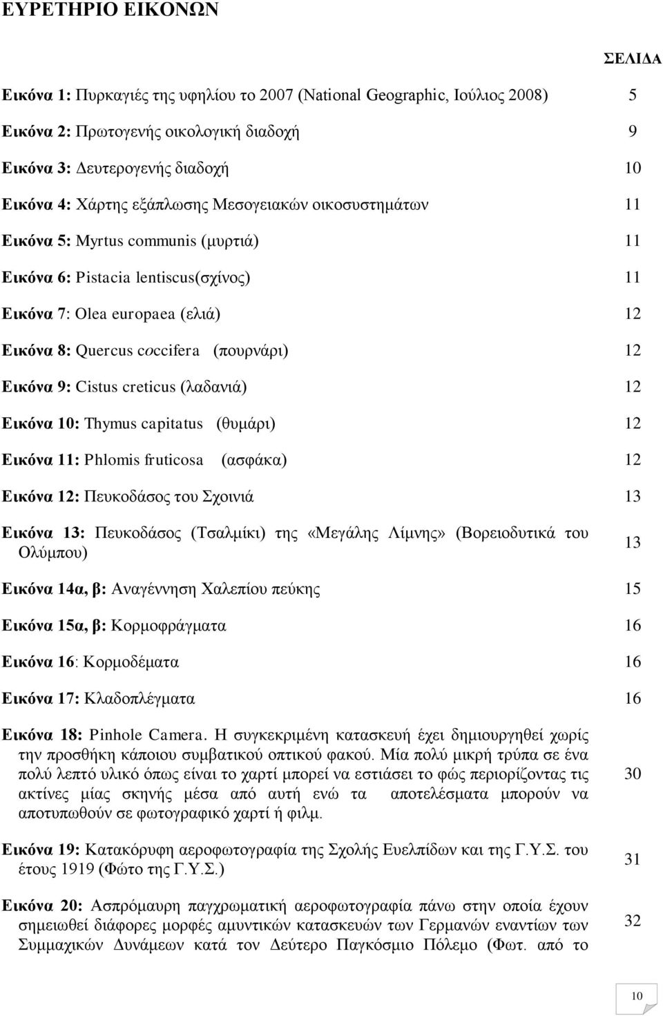 Εικόνα 9: Cistus creticus (λαδανιά) 12 Εικόνα 10: Thymus capitatus (θυμάρι) 12 Εικόνα 11: Phlomis fruticosa (ασφάκα) 12 Εικόνα 12: Πευκοδάσος του Σχοινιά 13 Εικόνα 13: Πευκοδάσος (Τσαλμίκι) της