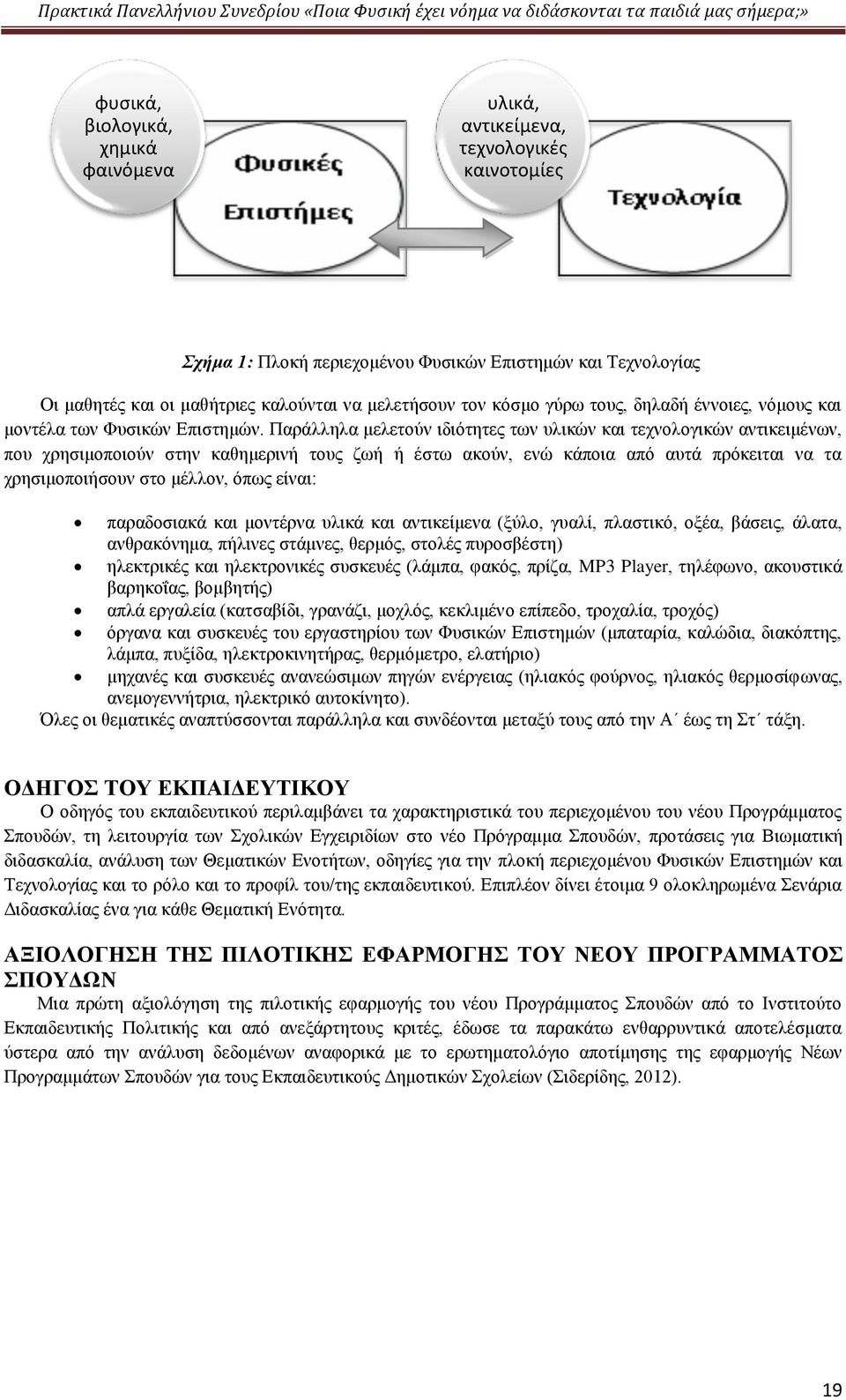 Παράλληλα μελετούν ιδιότητες των υλικών και τεχνολογικών αντικειμένων, που χρησιμοποιούν στην καθημερινή τους ζωή ή έστω ακούν, ενώ κάποια από αυτά πρόκειται να τα χρησιμοποιήσουν στο μέλλον, όπως