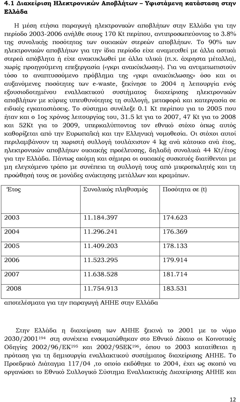 Το 90% των ηλεκτρονικών αποβλήτων για την ίδια περίοδο είχε αναµειχθεί µε άλλα αστικά στερεά απόβλητα ή είχε ανακυκλωθεί µε άλλα υλικά (π.χ. άχρηστα µέταλλα), χωρίς προηγούµενη επεξεργασία («γκρι ανακύκλωση»).