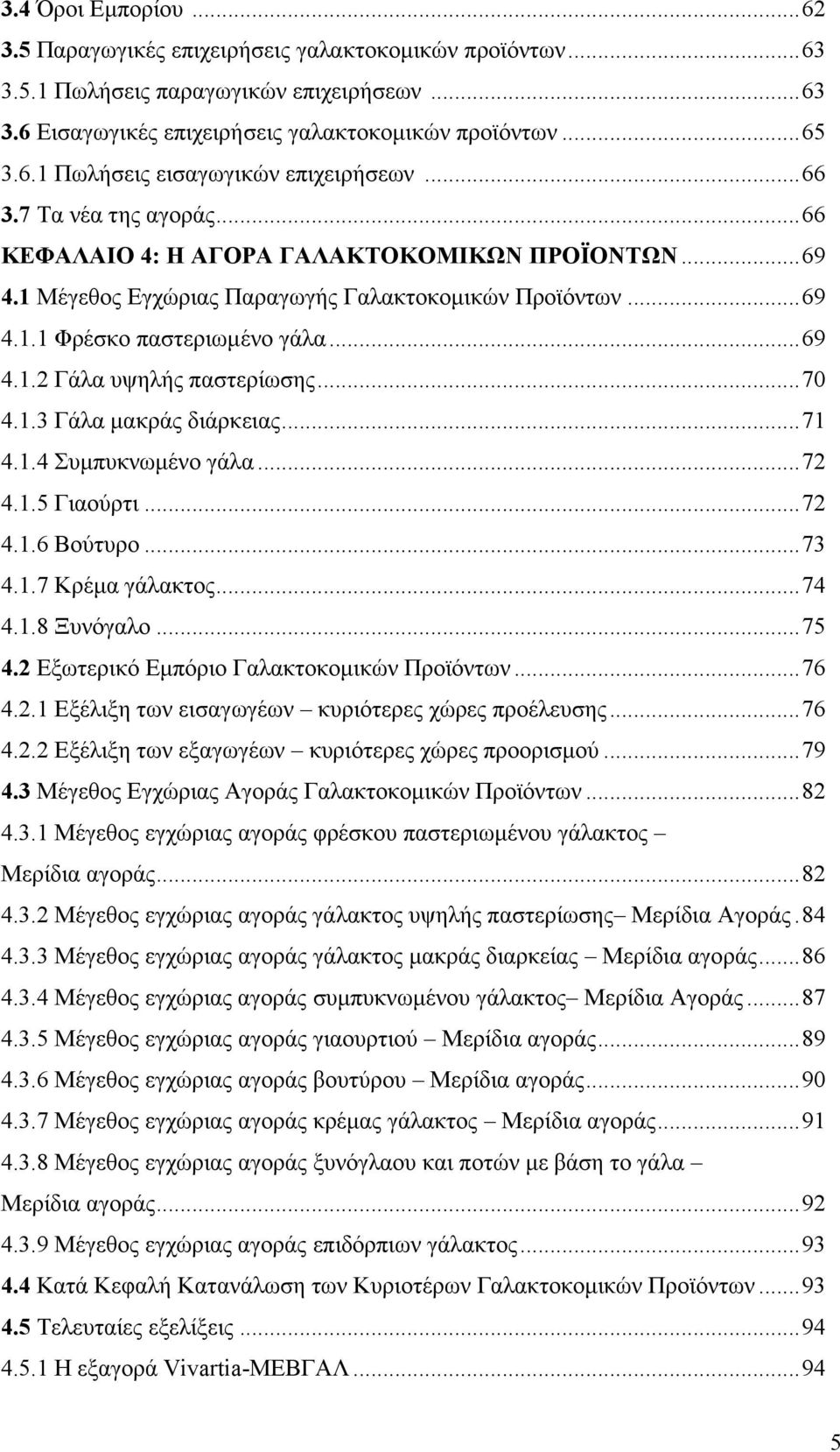 ..70 4.1.3 Γάλα μακράς διάρκειας...71 4.1.4 Συμπυκνωμένο γάλα...72 4.1.5 Γιαούρτι...72 4.1.6 Βούτυρο...73 4.1.7 Κρέμα γάλακτος...74 4.1.8 Ξυνόγαλο...75 4.2 Εξωτερικό Εμπόριο Γαλακτοκομικών Προϊόντων.