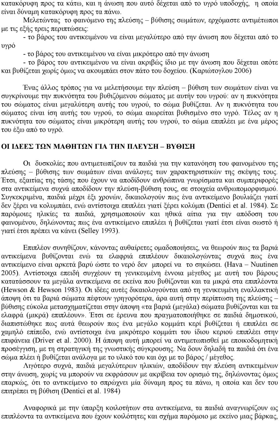 βάρος του αντικειμένου να είναι μικρότερο από την άνωση - το βάρος του αντικειμένου να είναι ακριβώς ίδιο με την άνωση που δέχεται οπότε και βυθίζεται χωρίς όμως να ακουμπάει στον πάτο του δοχείου.