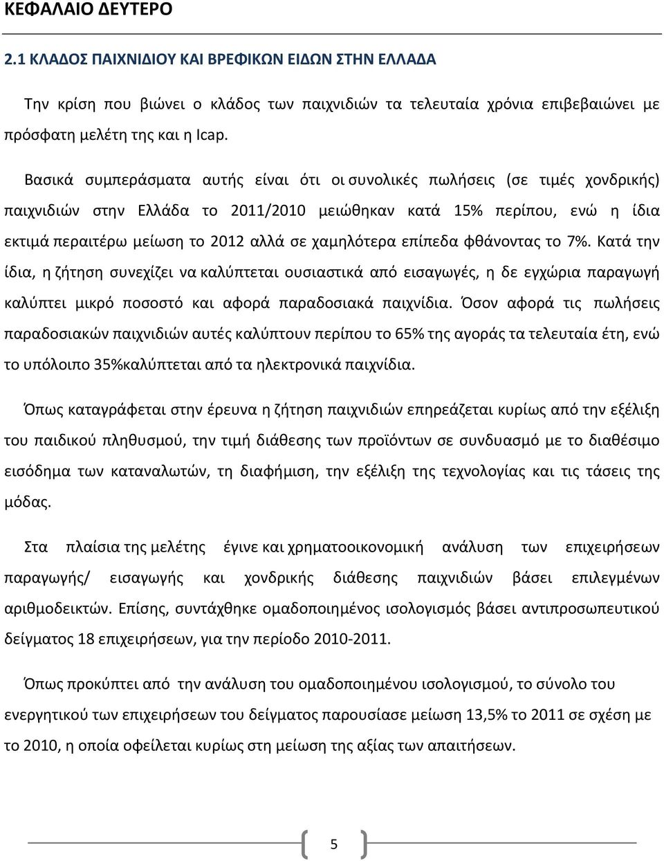 χαμηλότερα επίπεδα φθάνοντας το 7%. Κατά την ίδια, η ζήτηση συνεχίζει να καλύπτεται ουσιαστικά από εισαγωγές, η δε εγχώρια παραγωγή καλύπτει μικρό ποσοστό και αφορά παραδοσιακά παιχνίδια.