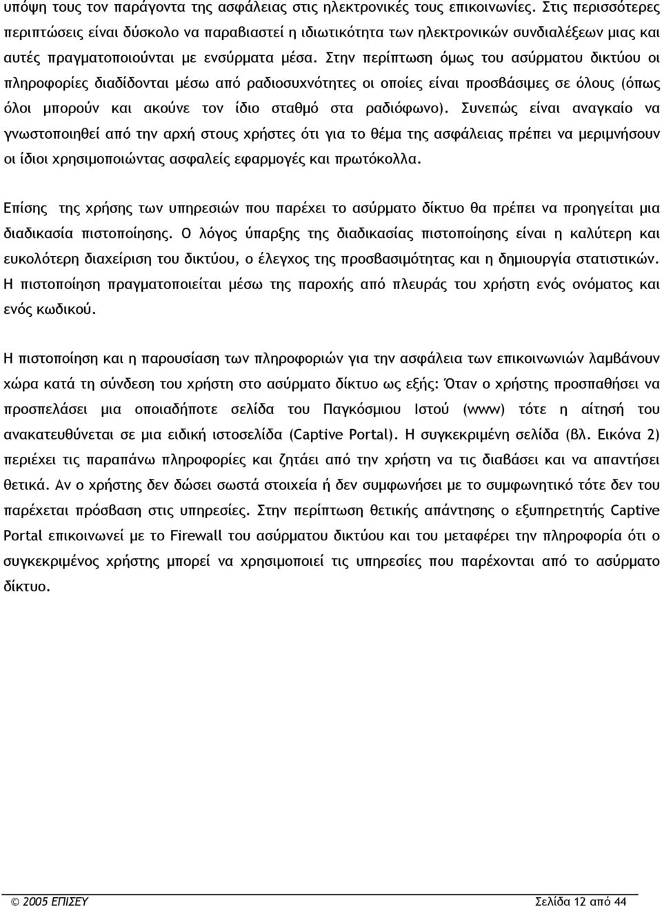 Στην περίπτωση όμως του ασύρματου δικτύου οι πληροφορίες διαδίδονται μέσω από ραδιοσυχνότητες οι οποίες είναι προσβάσιμες σε όλους (όπως όλοι μπορούν και ακούνε τον ίδιο σταθμό στα ραδιόφωνο).