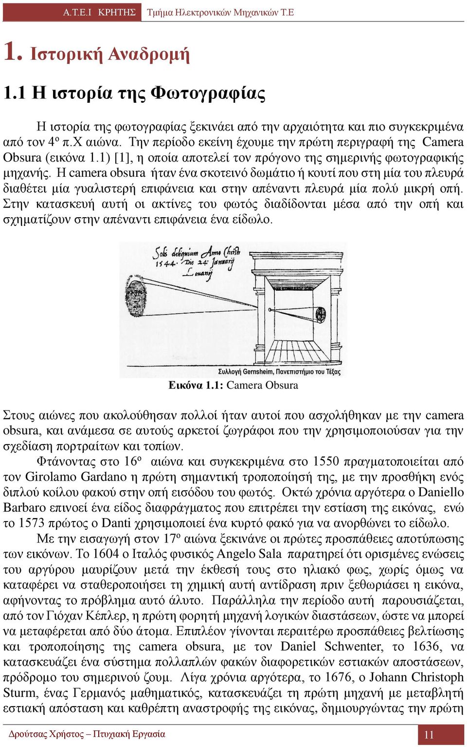 Η camera obsura ήταν ένα σκοτεινό δωμάτιο ή κουτί που στη μία του πλευρά διαθέτει μία γυαλιστερή επιφάνεια και στην απέναντι πλευρά μία πολύ μικρή οπή.