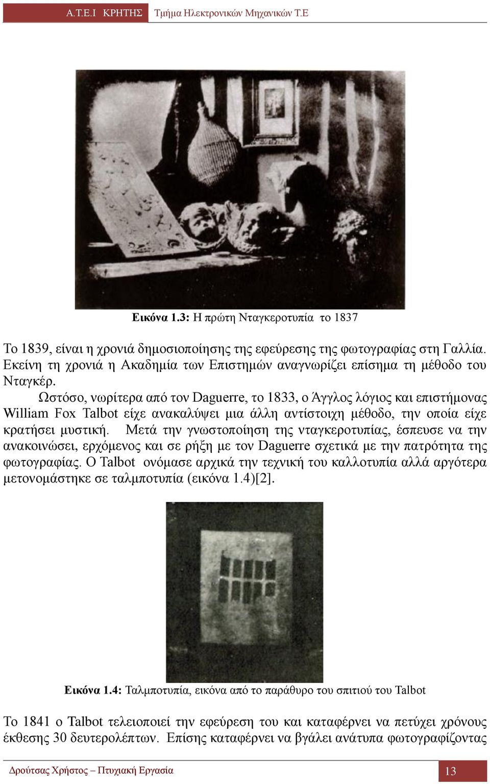 Ωστόσο, νωρίτερα από τον Daguerre, το 1833, ο Άγγλος λόγιος και επιστήμονας William Fox Talbot είχε ανακαλύψει μια άλλη αντίστοιχη μέθοδο, την οποία είχε κρατήσει μυστική.