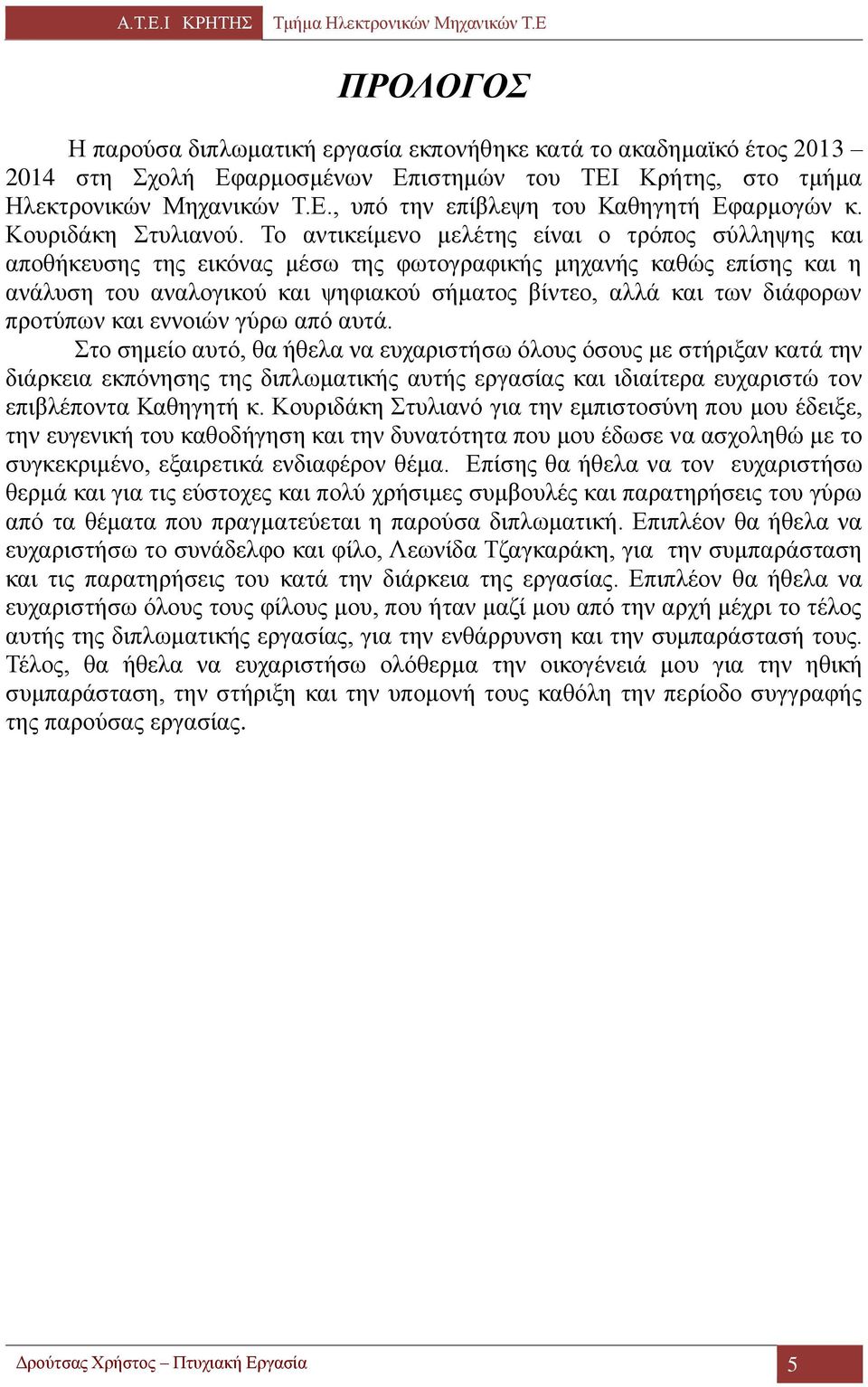 Το αντικείμενο μελέτης είναι ο τρόπος σύλληψης και αποθήκευσης της εικόνας μέσω της φωτογραφικής μηχανής καθώς επίσης και η ανάλυση του αναλογικού και ψηφιακού σήματος βίντεο, αλλά και των διάφορων