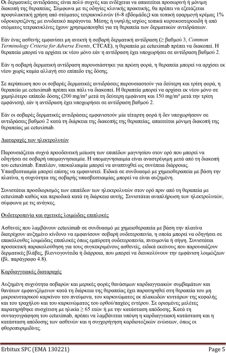 Μέσης ή υψηλής ισχύος τοπικά κορτικοστεροειδή ή από στόματος τετρακυκλίνες έχουν χρησιμοποιηθεί για τη θεραπεία των δερματικών αντιδράσεων.