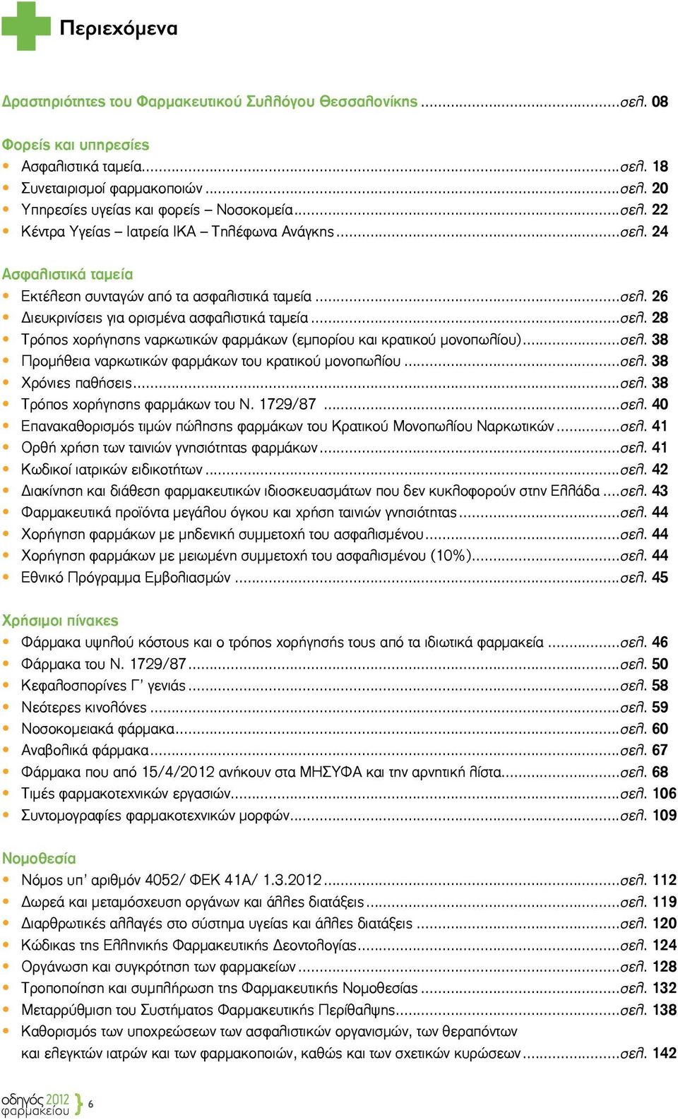 ..σελ. 38 ñ Προμήθεια ναρκωτικών φαρμάκων του κρατικού μονοπωλίου...σελ. 38 ñ Χρόνιες παθήσεις...σελ. 38 ñ Τρόπος χορήγησης φαρμάκων του Ν. 1729/87...σελ. 40 ñ Επανακαθορισμός τιμών πώλησης φαρμάκων του Κρατικού Μονοπωλίου Ναρκωτικών.
