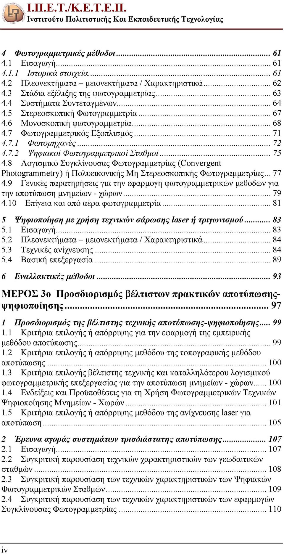 7.1 Φωτοµηχανές... 72 4.7.2 Ψηφιακοί Φωτογραµµετρικοί Σταθµοί... 75 4.8 Λογισµικό Συγκλίνουσας Φωτογραµµετρίας (Convergent Photogrammetry) ή Πολυεικονικής Μη Στερεοσκοπικής Φωτογραµµετρίας... 77 4.