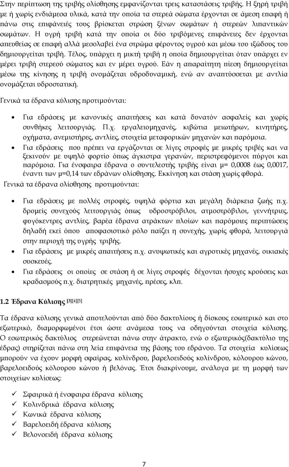 Η υγρή τριβή κατά την οποία οι δύο τριβόμενες επιφάνειες δεν έρχονται απευθείας σε επαφή αλλά μεσολαβεί ένα στρώμα φέροντος υγρού και μέσω του ιξώδους του δημιουργείται τριβή.