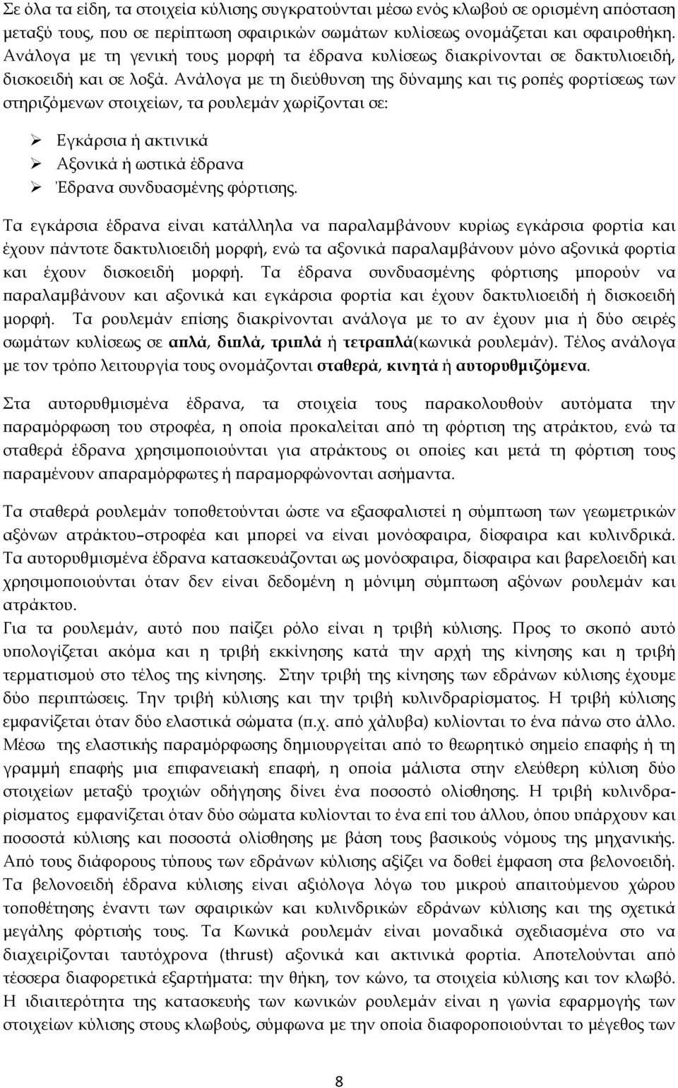 Ανάλογα με τη διεύθυνση της δύναμης και τις ροπές φορτίσεως των στηριζόμενων στοιχείων, τα ρουλεμάν χωρίζονται σε: Εγκάρσια ή ακτινικά Αξονικά ή ωστικά έδρανα Έδρανα συνδυασμένης φόρτισης.