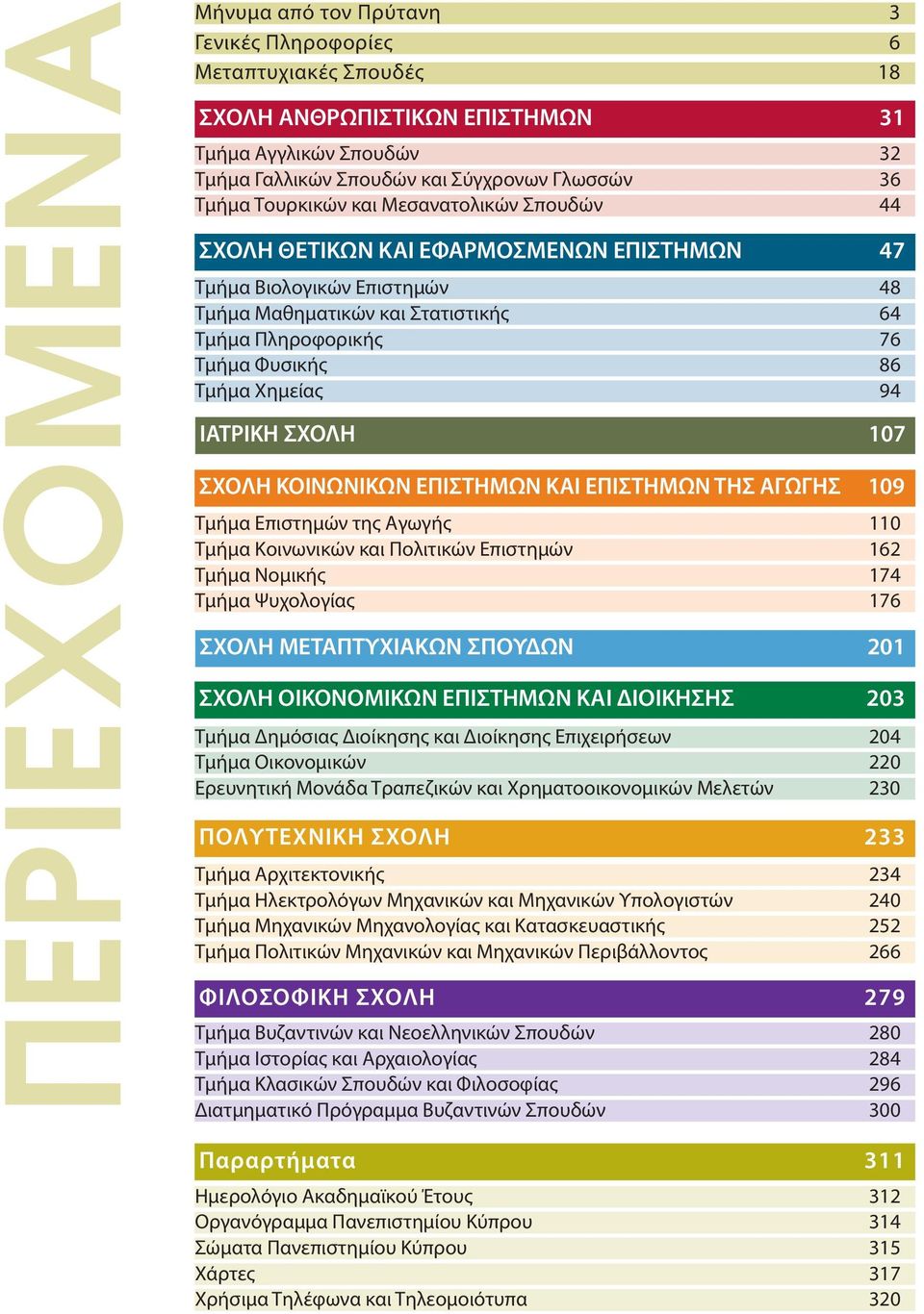 Χημείας 94 ΙΑΤΡΙΚΗ ΣΧΟΛΗ 107 ΣΧΟΛΗ ΚΟΙΝΩΝΙΚΩΝ ΕΠΙΣΤΗΜΩΝ ΚΑΙ ΕΠΙΣΤΗΜΩΝ ΤΗΣ ΑΓΩΓΗΣ 109 Tμήμα Eπιστημών της Aγωγής 110 Tμήμα Kοινωνικών και Πολιτικών Eπιστημών 162 Tμήμα Νομικής 174 Tμήμα Ψυχολογίας 176