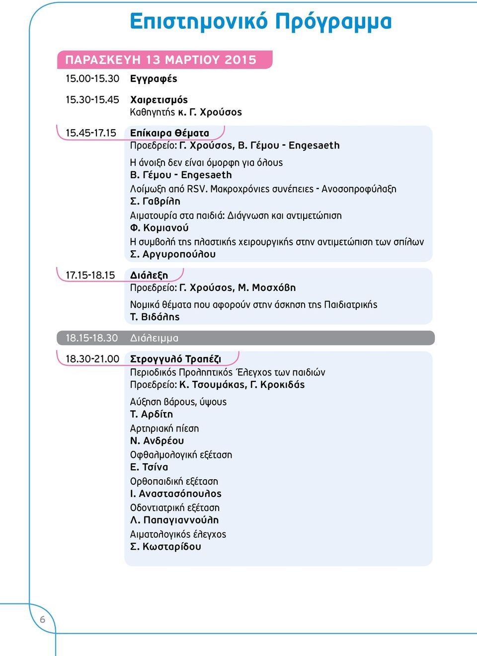 Κομιανού Η συμβολή της πλαστικής χειρουργικής στην αντιμετώπιση των σπίλων Σ. Αργυροπούλου 17.15-18.15 Διάλεξη Προεδρείο: Γ. Χρούσος, Μ. Μοσχόβη 18.15-18.30 Διάλειμμα Νομικά θέματα που αφορούν στην άσκηση της Παιδιατρικής Τ.