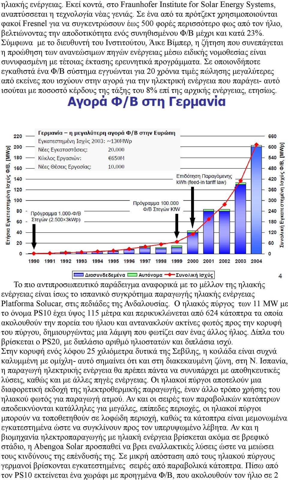 Σύμφωνα με το διευθυντή του Ινστιτούτου, Άικε Βίμπερ, η ζήτηση που συνεπάγεται η προώθηση των ανανεώσιμων πηγών ενέργειας μέσω ειδικής νομοθεσίας είναι συνυφασμένη με τέτοιας έκτασης ερευνητικά