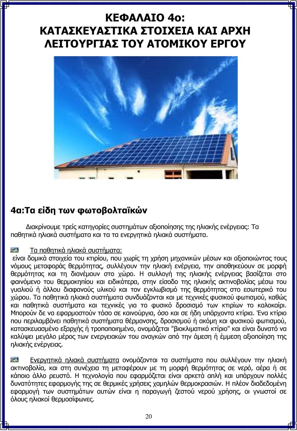 Τα παθητικά ηλιακά συστήματα: είναι δομικά στοιχεία του κτιρίου, που χωρίς τη χρήση μηχανικών μέσων και αξιοποιώντας τους νόμους μεταφοράς θερμότητας, συλλέγουν την ηλιακή ενέργεια, την αποθηκεύουν