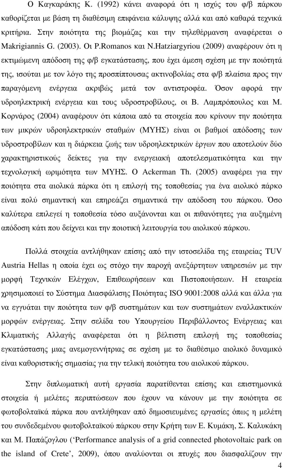 Hatziargyriou (2009) αναφέρουν ότι η εκτιµώµενη απόδοση της φ/β εγκατάστασης, που έχει άµεση σχέση µε την ποιότητά της, ισούται µε τον λόγο της προσπίπτουσας ακτινοβολίας στα φ/β πλαίσια προς την