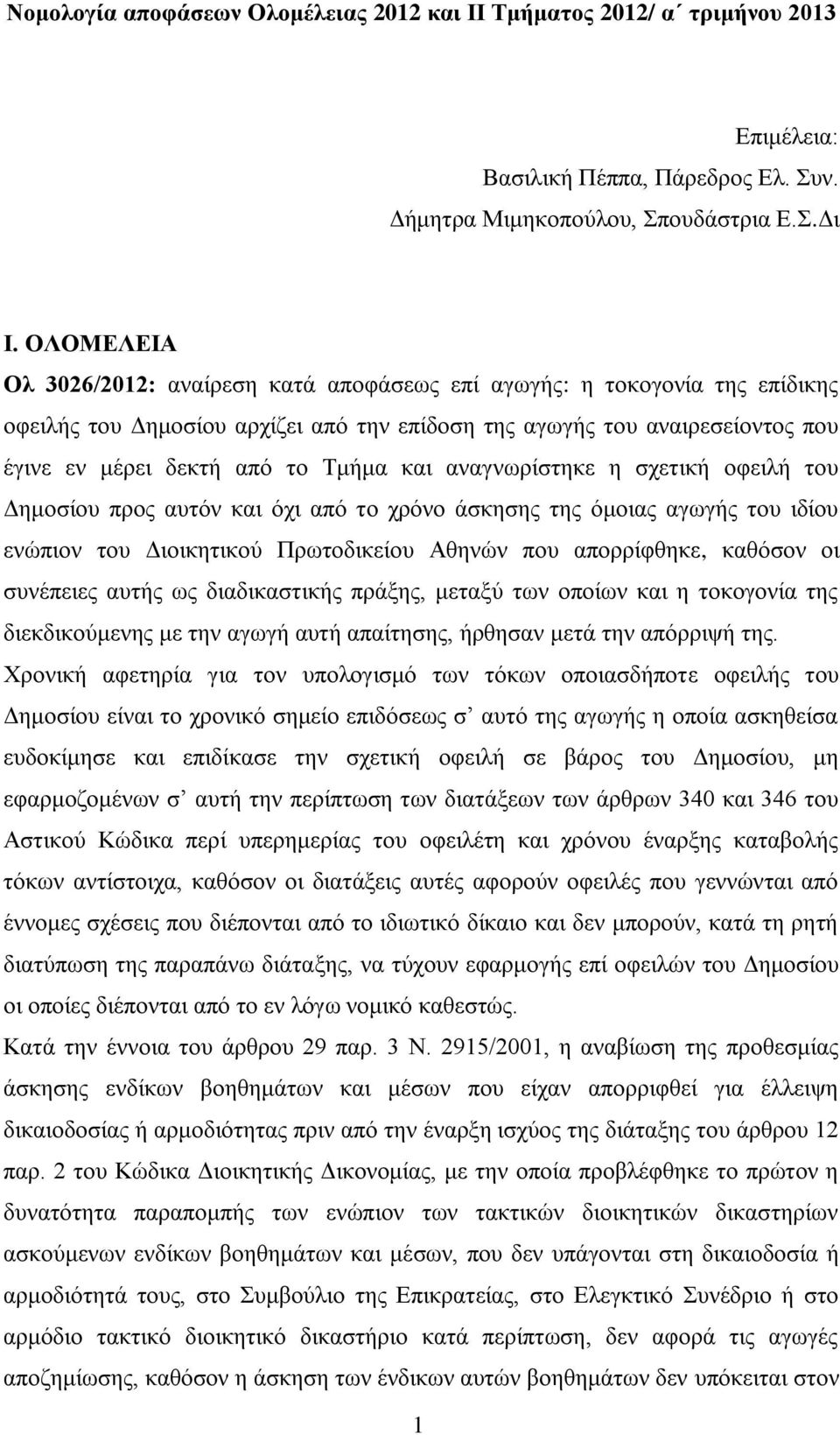 και αναγνωρίστηκε η σχετική οφειλή του Δημοσίου προς αυτόν και όχι από το χρόνο άσκησης της όμοιας αγωγής του ιδίου ενώπιον του Διοικητικού Πρωτοδικείου Αθηνών που απορρίφθηκε, καθόσον οι συνέπειες