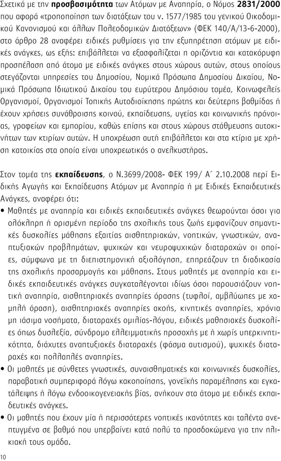 επιβάλλεται να εξασφαλίζεται η οριζόντια και κατακόρυφη προσπέλαση από άτομα με ειδικές ανάγκες στους χώρους αυτών, στους οποίους στεγάζονται υπηρεσίες του Δημοσίου, Νομικά Πρόσωπα Δημοσίου Δικαίου,