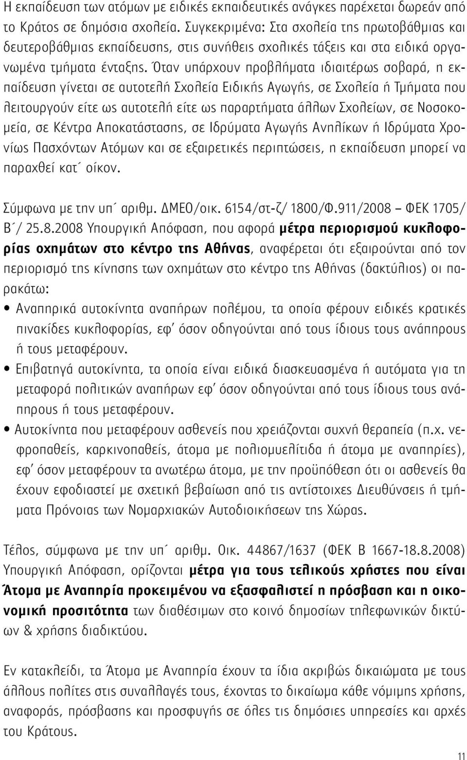 Όταν υπάρχουν προβλήματα ιδιαιτέρως σοβαρά, η εκπαίδευση γίνεται σε αυτοτελή Σχολεία Ειδικής Αγωγής, σε Σχολεία ή Τμήματα που λειτουργούν είτε ως αυτοτελή είτε ως παραρτήματα άλλων Σχολείων, σε