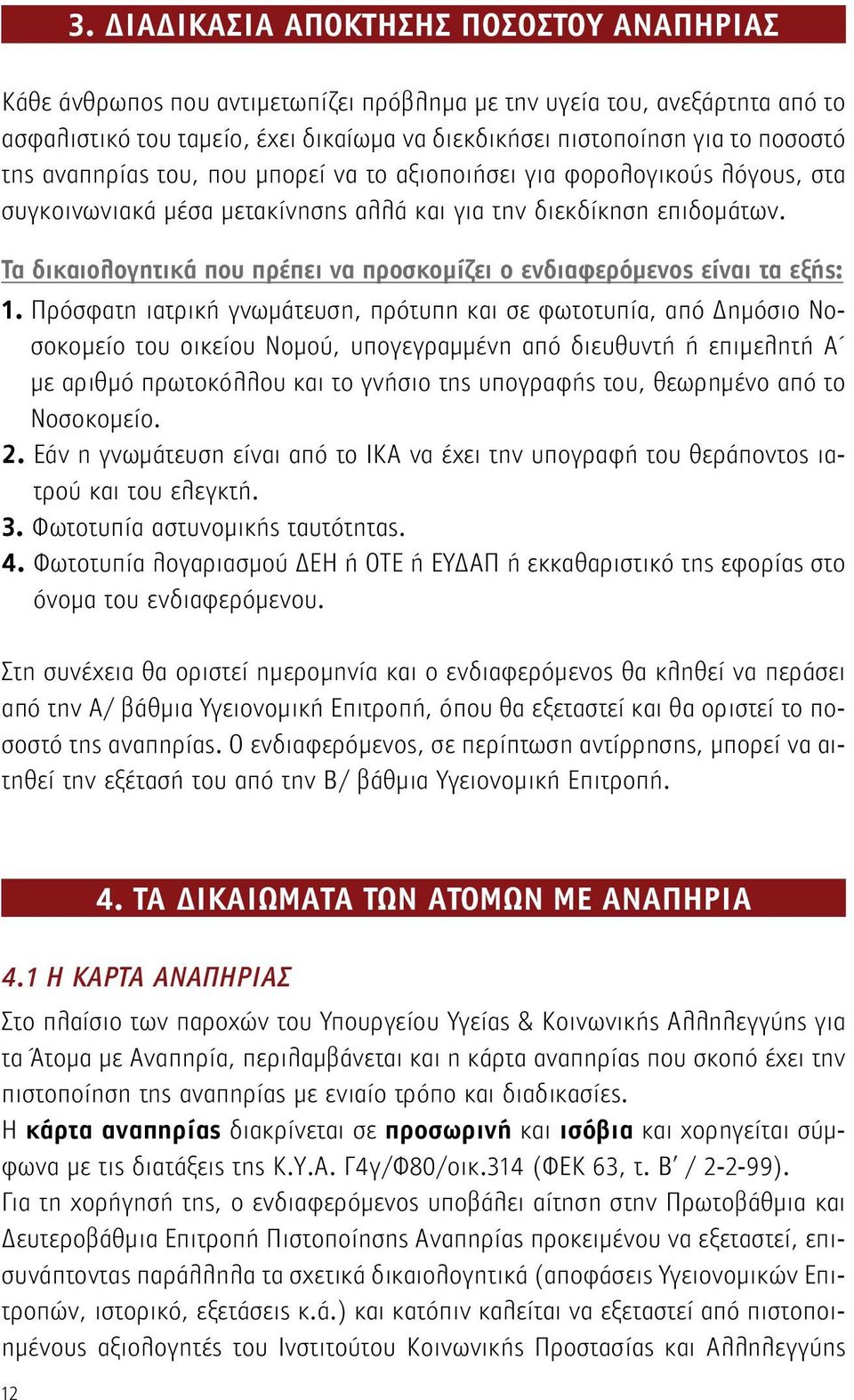 Τα δικαιολογητικά που πρέπει να προσκομίζει ο ενδιαφερόμενος είναι τα εξής: 1.