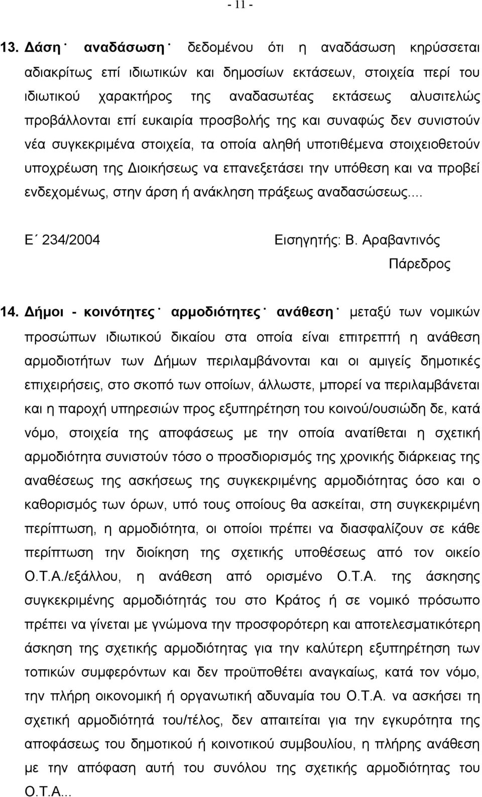 ευκαιρία προσβολής της και συναφώς δεν συνιστούν νέα συγκεκριμένα στοιχεία, τα οποία αληθή υποτιθέμενα στοιχειοθετούν υποχρέωση της Διοικήσεως να επανεξετάσει την υπόθεση και να προβεί ενδεχομένως,