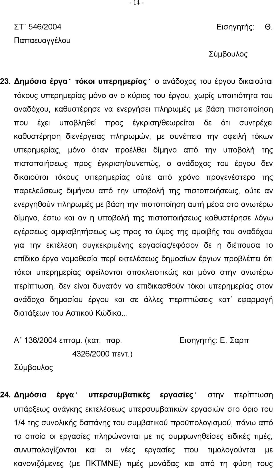 έχει υποβληθεί προς έγκριση/θεωρείται δε ότι συντρέχει καθυστέρηση διενέργειας πληρωμών, με συνέπεια την οφειλή τόκων υπερημερίας, μόνο όταν προέλθει δίμηνο από την υποβολή της πιστοποιήσεως προς