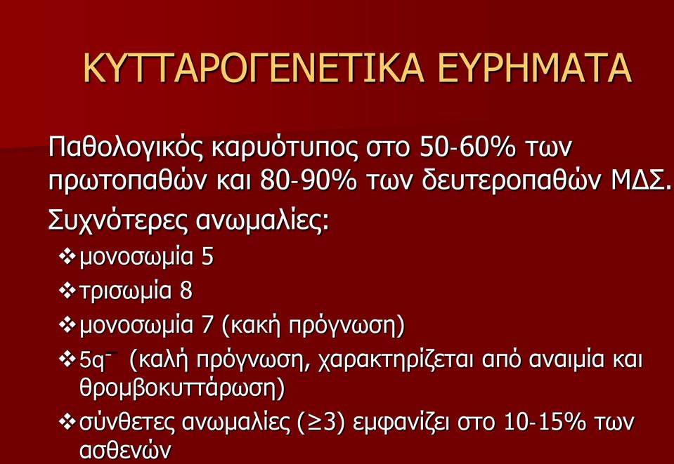 Συχνότερες ανωμαλίες: μονοσωμία 5 τρισωμία 8 μονοσωμία 7 (κακή πρόγνωση) 5q