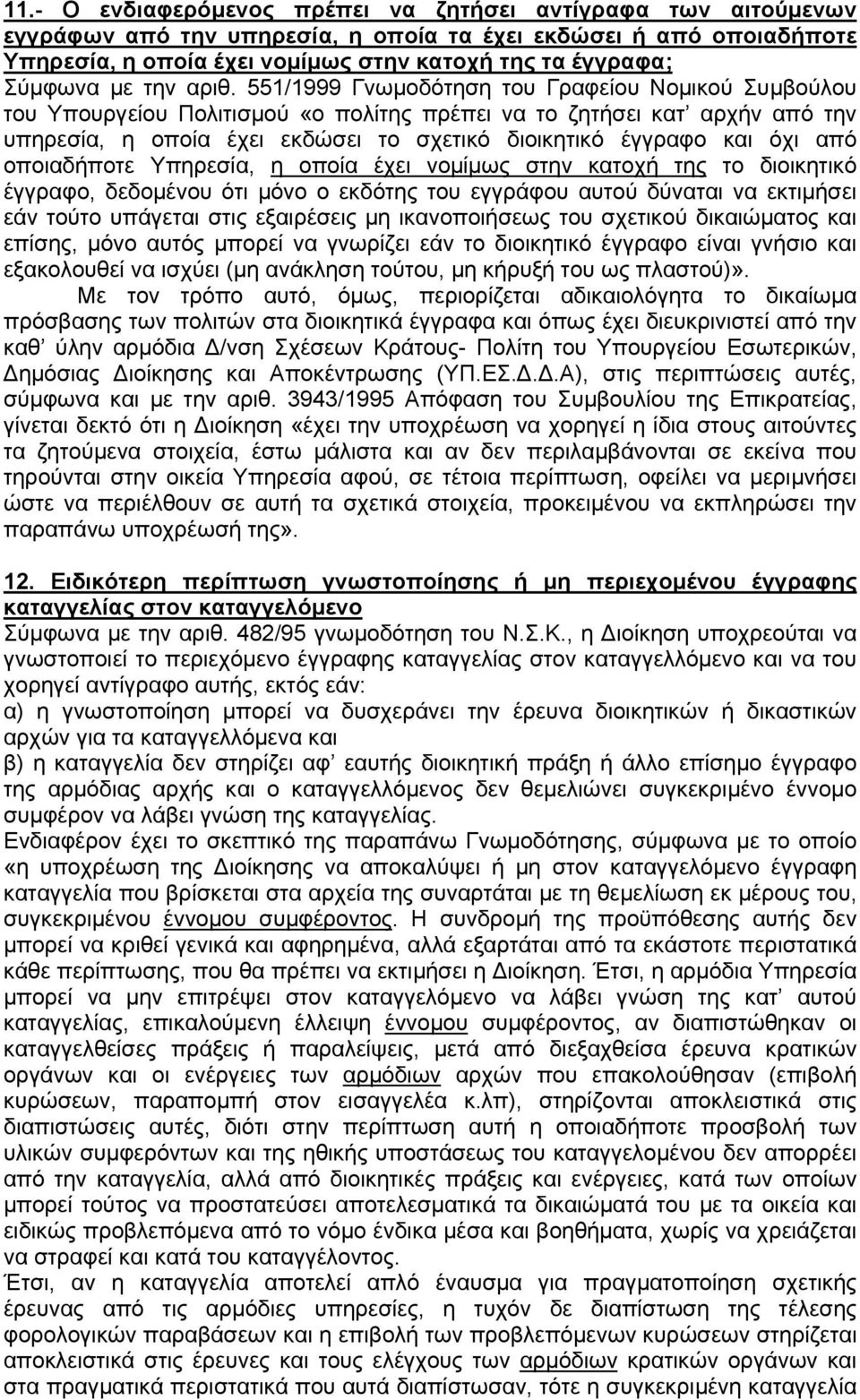 551/1999 Γνωμοδότηση του Γραφείου Νομικού Συμβούλου του Υπουργείου Πολιτισμού «ο πολίτης πρέπει να το ζητήσει κατ αρχήν από την υπηρεσία, η οποία έχει εκδώσει το σχετικό διοικητικό έγγραφο και όχι