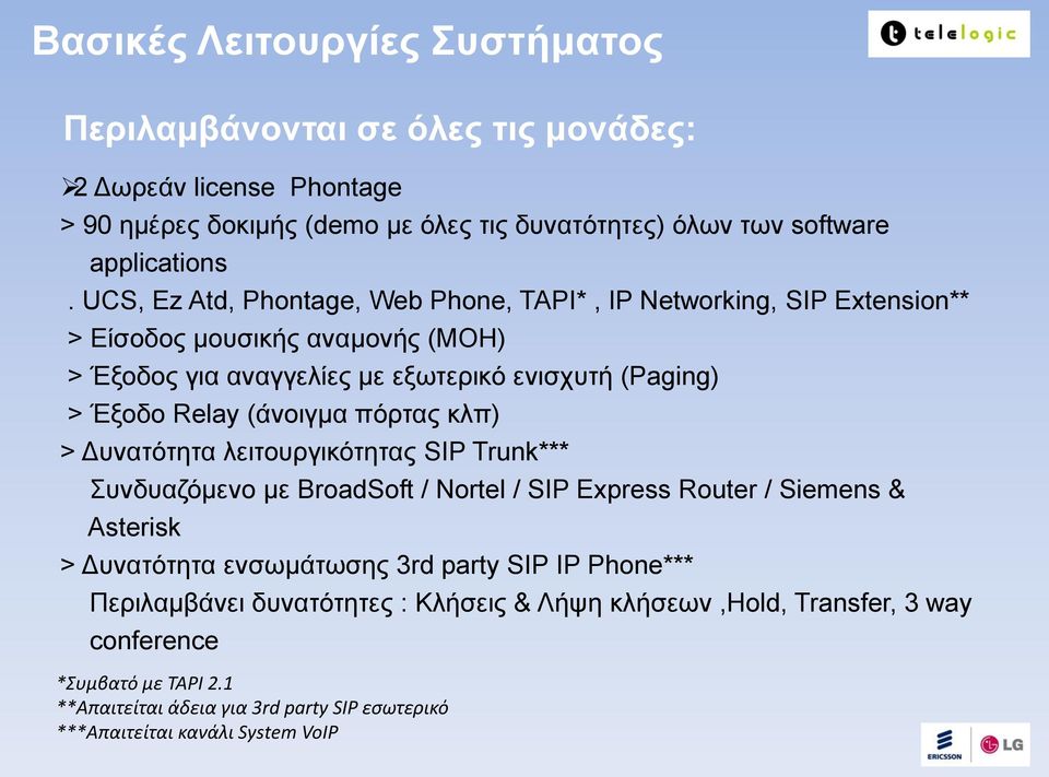(άνοιγμα πόρτας κλπ) > Δυνατότητα λειτουργικότητας SIP Trunk*** Συνδυαζόμενο με BroadSoft / Nortel / SIP Express Router / Siemens & Asterisk > Δυνατότητα ενσωμάτωσης 3rd party SIP