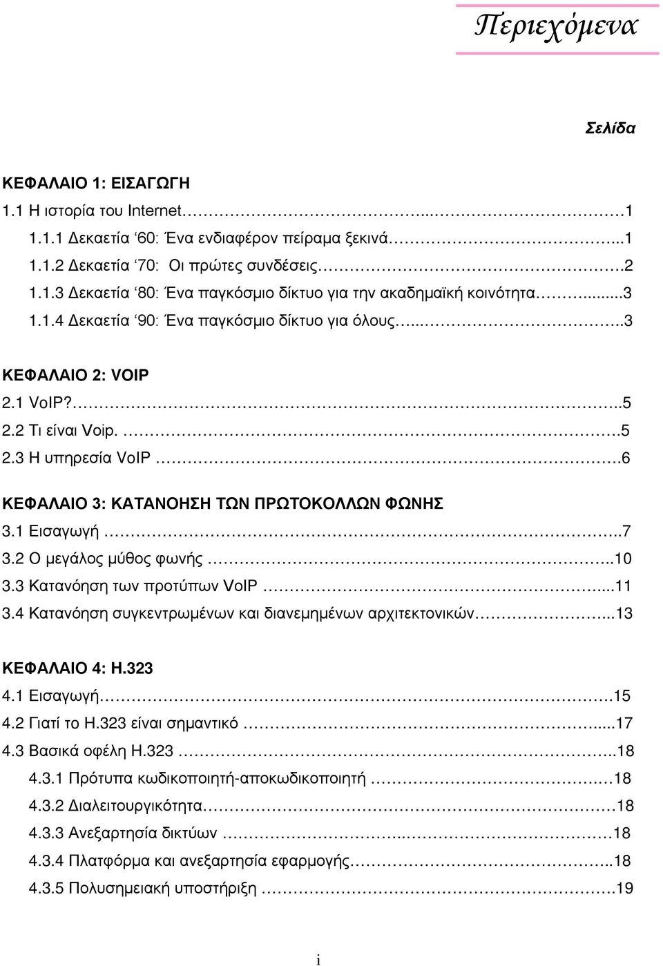 2 Ο μεγάλος μύθος φωνής..10 3.3 Κατανόηση των προτύπων VoIP...11 3.4 Κατανόηση συγκεντρωμένων και διανεμημένων αρχιτεκτονικών...13 ΚΕΦΑΛΑΙΟ 4: H.323 4.1 Εισαγωγή.15 4.2 Γιατί τo H.323 είναι σημαντικό.