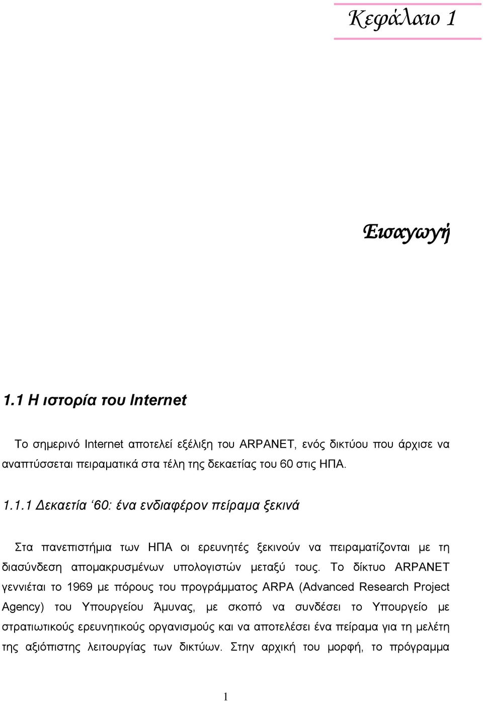 Το δίκτυο ARPANET γεννιέται το 1969 με πόρους του προγράμματος ARPA (Advanced Research Project Agency) του Υπουργείου Άμυνας, με σκοπό να συνδέσει το Υπουργείο με