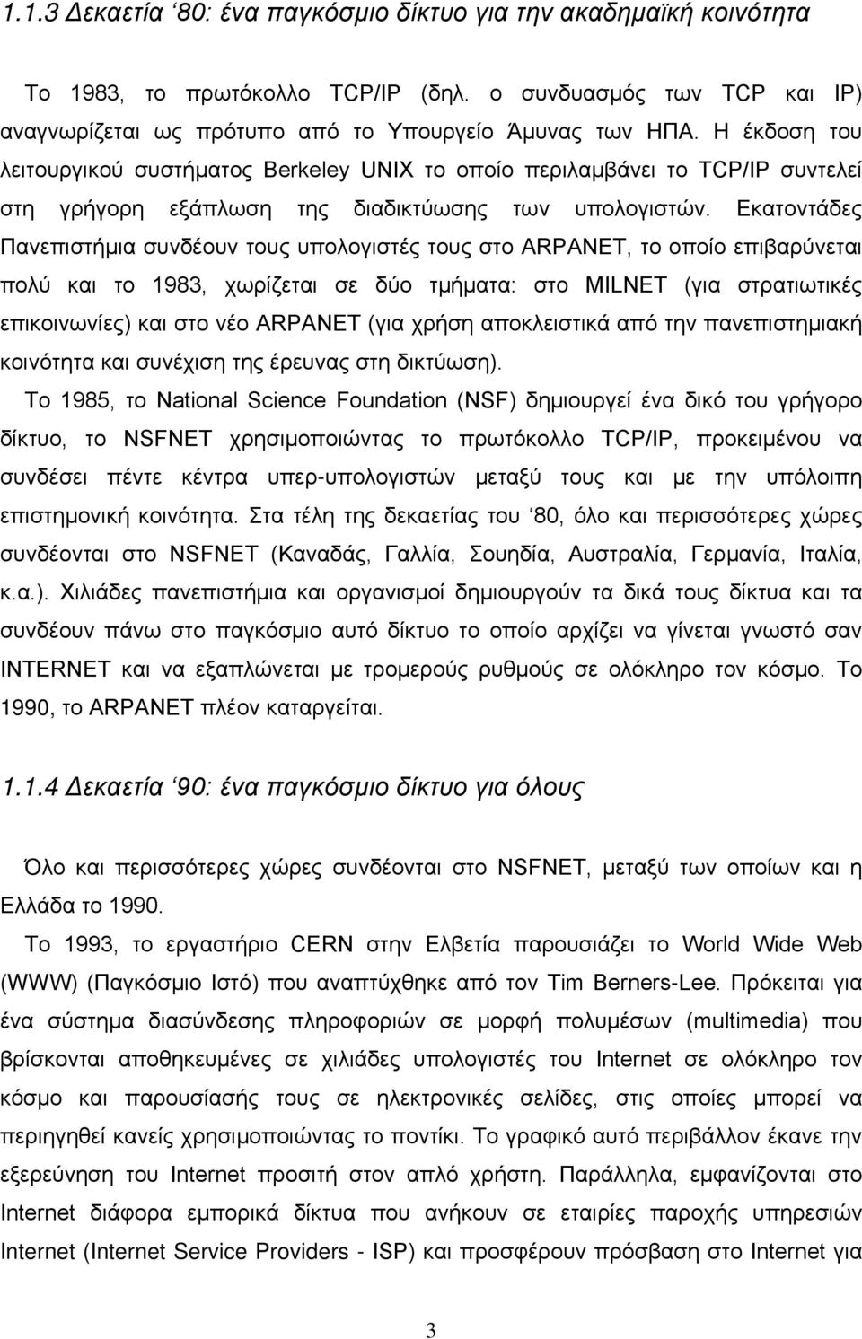 Εκατοντάδες Πανεπιστήμια συνδέουν τους υπολογιστές τους στο ARPANET, το οποίο επιβαρύνεται πολύ και το 1983, χωρίζεται σε δύο τμήματα: στο MILNET (για στρατιωτικές επικοινωνίες) και στο νέο ARPANET